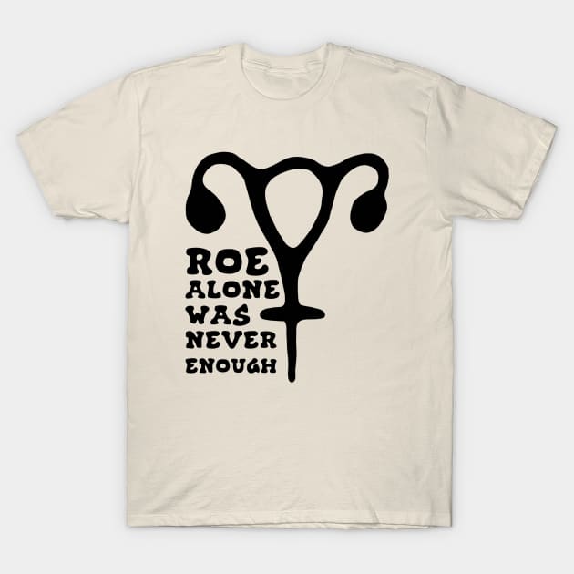 Roe Alone Was Never Enough Feminist Uterus T-Shirt by Slightly Unhinged